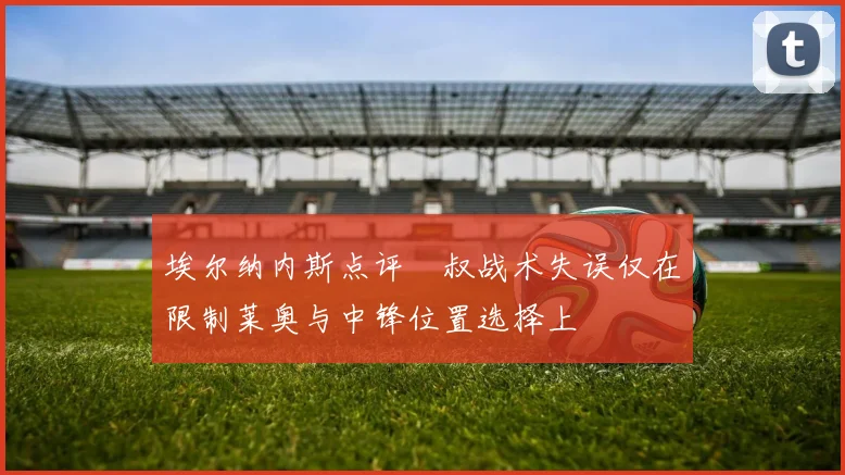 埃尔纳内斯点评囧叔战术失误仅在限制莱奥与中锋位置选择上