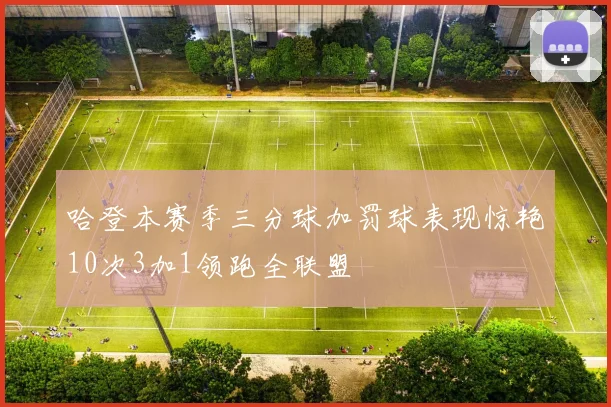 哈登本赛季三分球加罚球表现惊艳10次3加1领跑全联盟