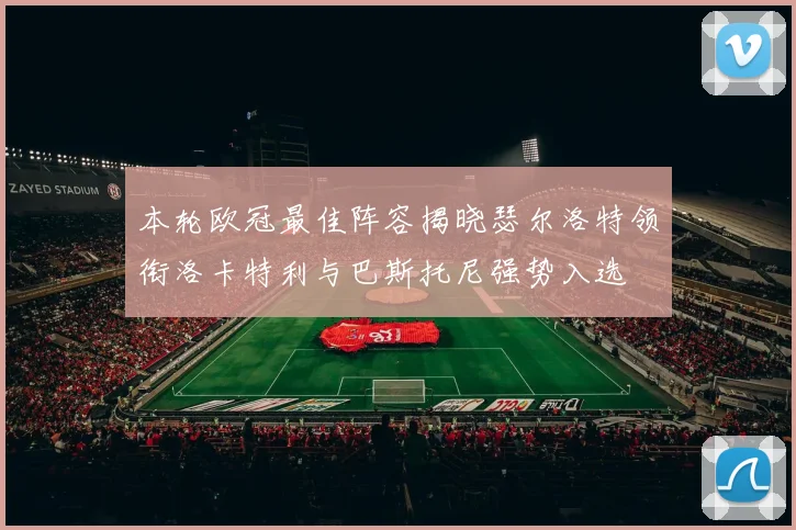 本轮欧冠最佳阵容揭晓瑟尔洛特领衔洛卡特利与巴斯托尼强势入选