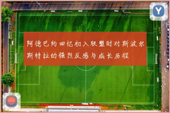 阿德巴约回忆初入联盟时对斯波尔斯特拉的强烈反感与成长历程