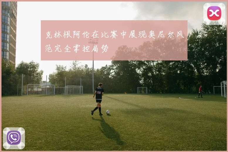 克林根阿伦在比赛中展现奥尼尔风范完全掌控局势