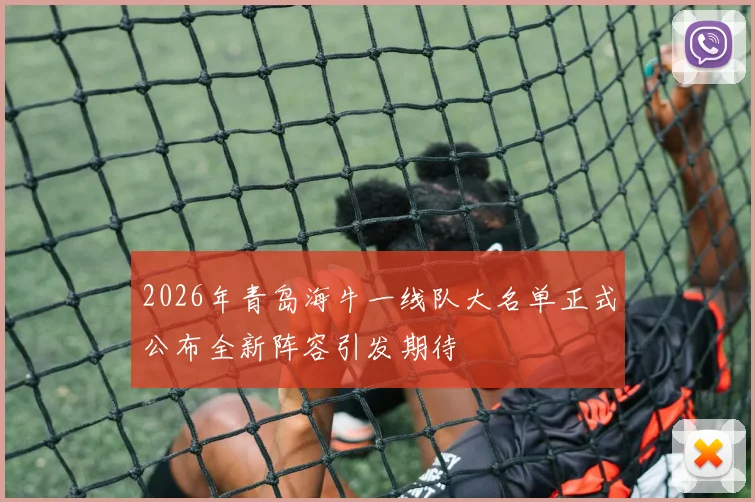 2026年青岛海牛一线队大名单正式公布全新阵容引发期待