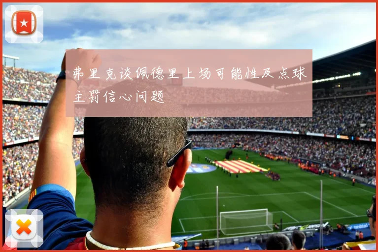 弗里克谈佩德里上场可能性及点球主罚信心问题