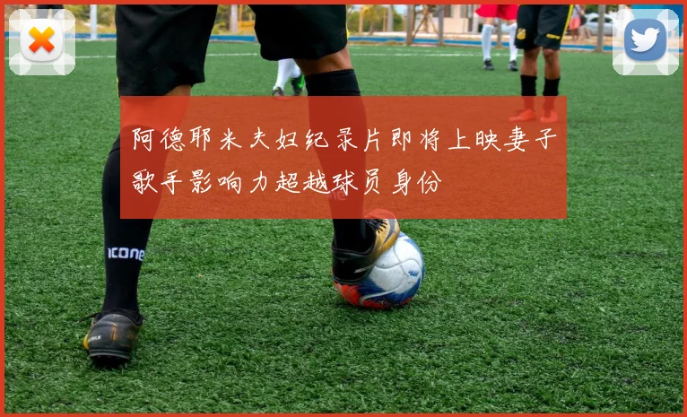 阿德耶米夫妇纪录片即将上映妻子歌手影响力超越球员身份