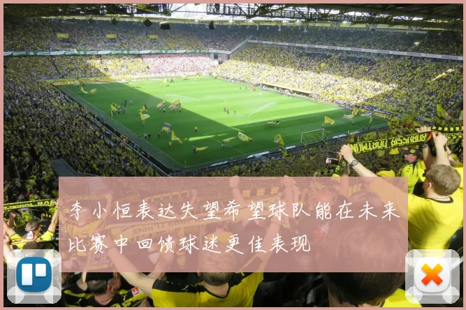 李小恒表达失望希望球队能在未来比赛中回馈球迷更佳表现