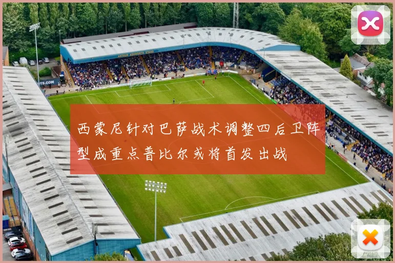 西蒙尼针对巴萨战术调整四后卫阵型成重点普比尔或将首发出战