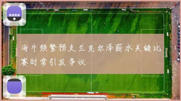 海牛频繁预支兰克尔泽薪水关键比赛时常引发争议