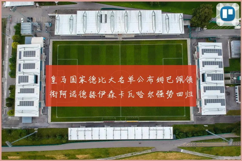 皇马国家德比大名单公布姆巴佩领衔阿诺德赫伊森卡瓦哈尔强势回归