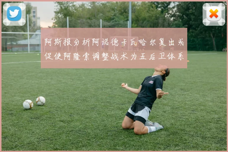 阿斯报分析阿诺德卡瓦哈尔复出或促使阿隆索调整战术为五后卫体系