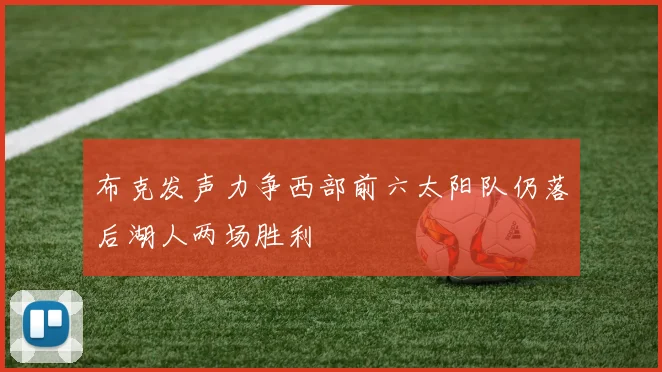 布克发声力争西部前六太阳队仍落后湖人两场胜利