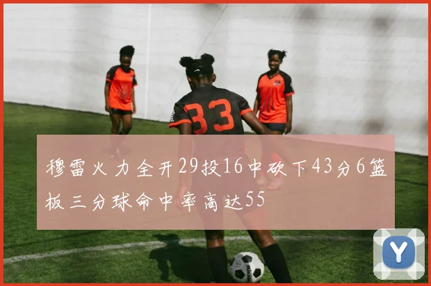 穆雷火力全开29投16中砍下43分6篮板三分球命中率高达55
