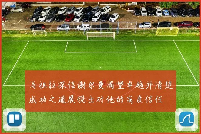 马祖拉深信谢尔曼渴望卓越并清楚成功之道展现出对他的高度信任
