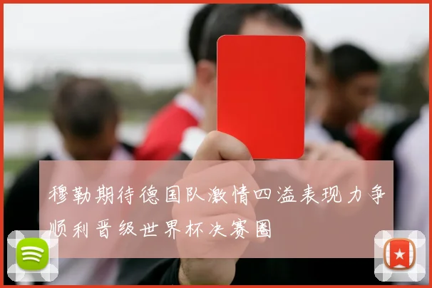 穆勒期待德国队激情四溢表现力争顺利晋级世界杯决赛圈